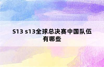 S13 s13全球总决赛中国队伍有哪些